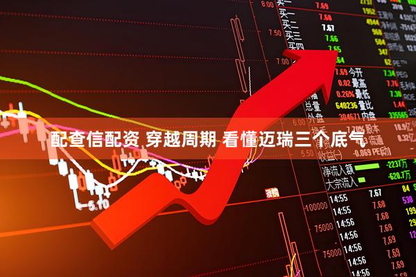 配查信配资 穿越周期 看懂迈瑞三个底气