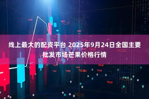 线上最大的配资平台 2025年9月24日全国主要批发市场芒果价格行情