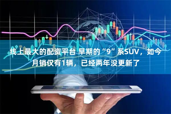 线上最大的配资平台 早期的“9”系SUV，如今月销仅有1辆，已经两年没更新了