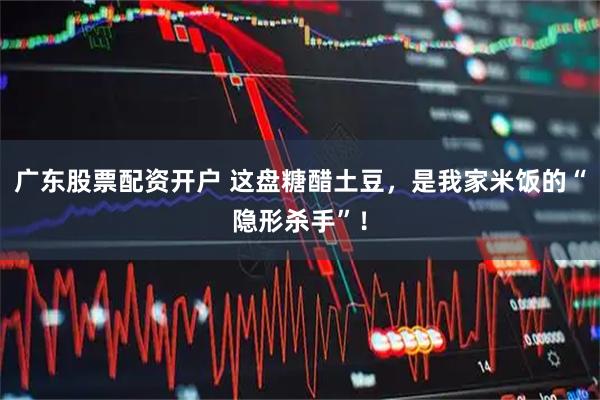 广东股票配资开户 这盘糖醋土豆，是我家米饭的“隐形杀手”！