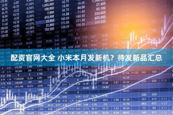 配资官网大全 小米本月发新机？待发新品汇总
