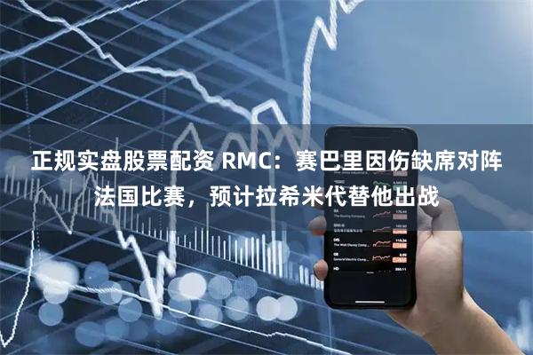 正规实盘股票配资 RMC：赛巴里因伤缺席对阵法国比赛，预计拉希米代替他出战