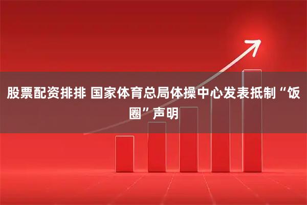 股票配资排排 国家体育总局体操中心发表抵制“饭圈”声明
