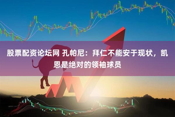 股票配资论坛网 孔帕尼：拜仁不能安于现状，凯恩是绝对的领袖球员